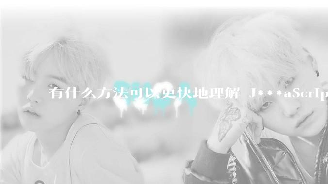 有什么方法可以更快地理解 J***aScript？