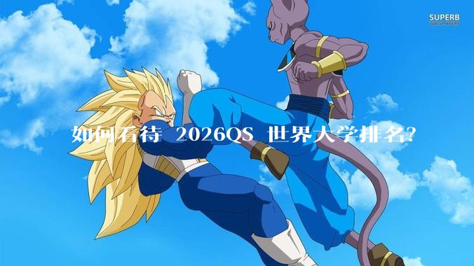 如何看待 2026QS 世界大学排名？
