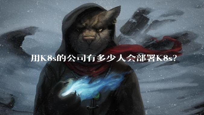 用K8s的公司有多少人会部署K8s？