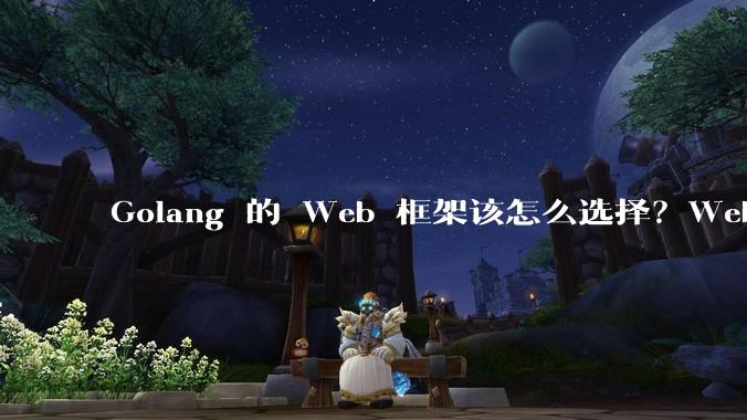Golang 的 Web 框架该怎么选择？Web 开发又该怎样学？