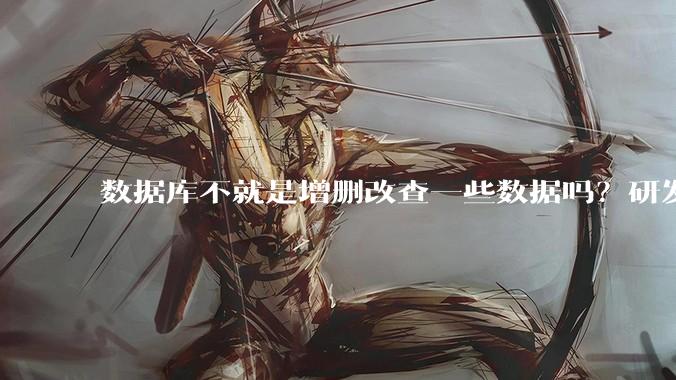 数据库不就是增删改查一些数据吗？研发一个数据库到底难在哪了？