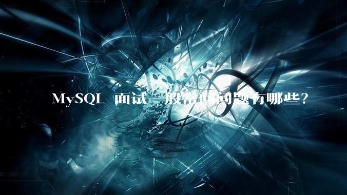 MySQL 面试一般常问问题有哪些？