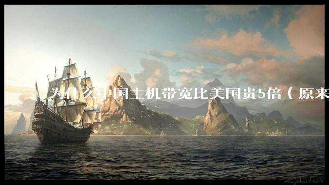 为什么中国主机带宽比美国贵5倍（原来错误的10000倍），比如阿里云？