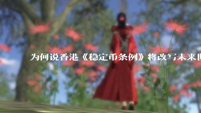 为何说香港《稳定币条例》将改写未来世界比特币等数字货币市场格局，港币和人民币的国际化会受益于此么？